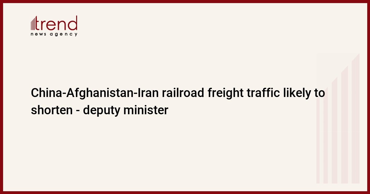 china-afghanistan-iran-railroad-freight-traffic-likely-to-shorten-–-deputy-minister