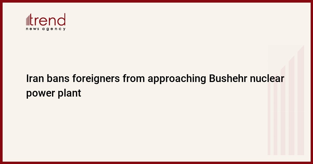 iran-bans-foreigners-from-approaching-bushehr-nuclear-power-plant
