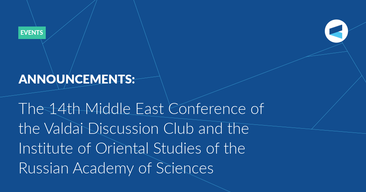 the-14th-middle-east-conference-of-the-valdai-discussion-club-and-the-institute-of-oriental-studies-of-the-russian-academy-of-sciences