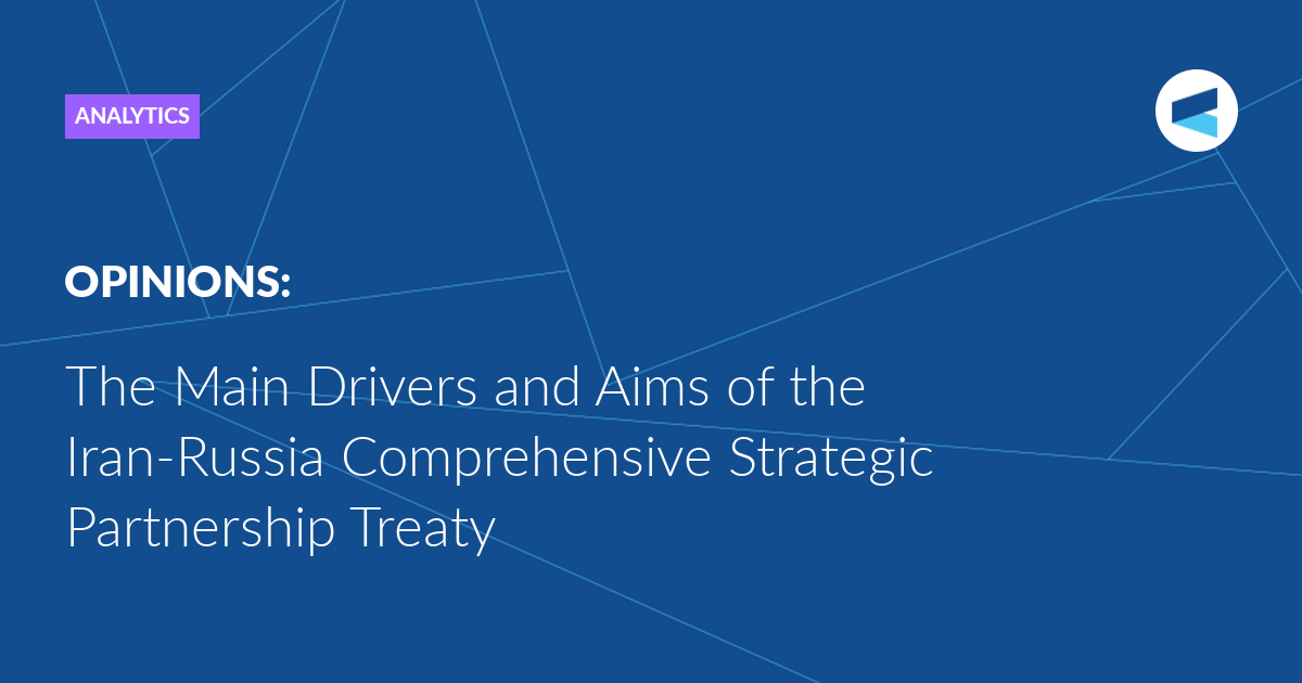 The Main Drivers and Aims of the Iran-Russia Comprehensive Strategic Partnership Treaty