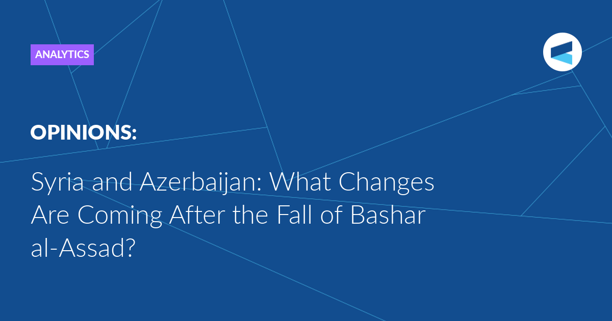 syria-and-azerbaijan:-what-changes-are-coming-after-the-fall-of-bashar-al-assad?