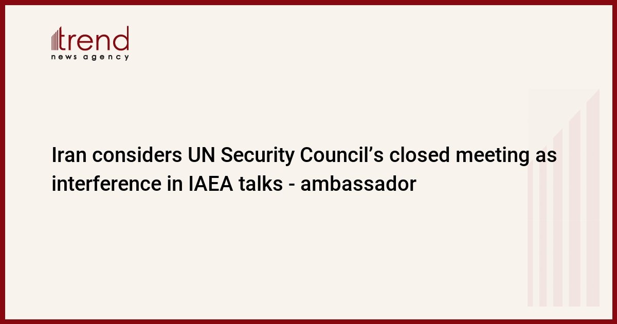 iran-considers-un-security-council’s-closed-meeting-as-interference-in-iaea-talks-–-ambassador