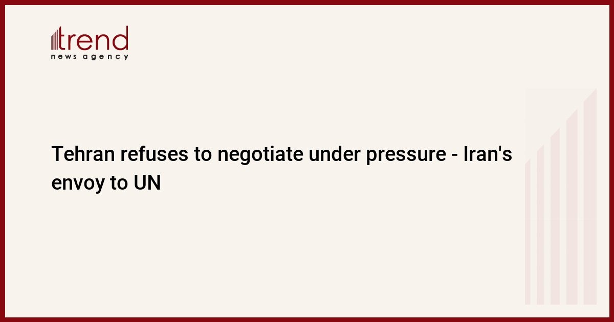tehran-refuses-to-negotiate-under-pressure-–-iran’s-envoy-to-un