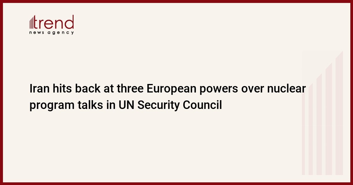 iran-hits-back-at-three-european-powers-over-nuclear-program-talks-in-un-security-council