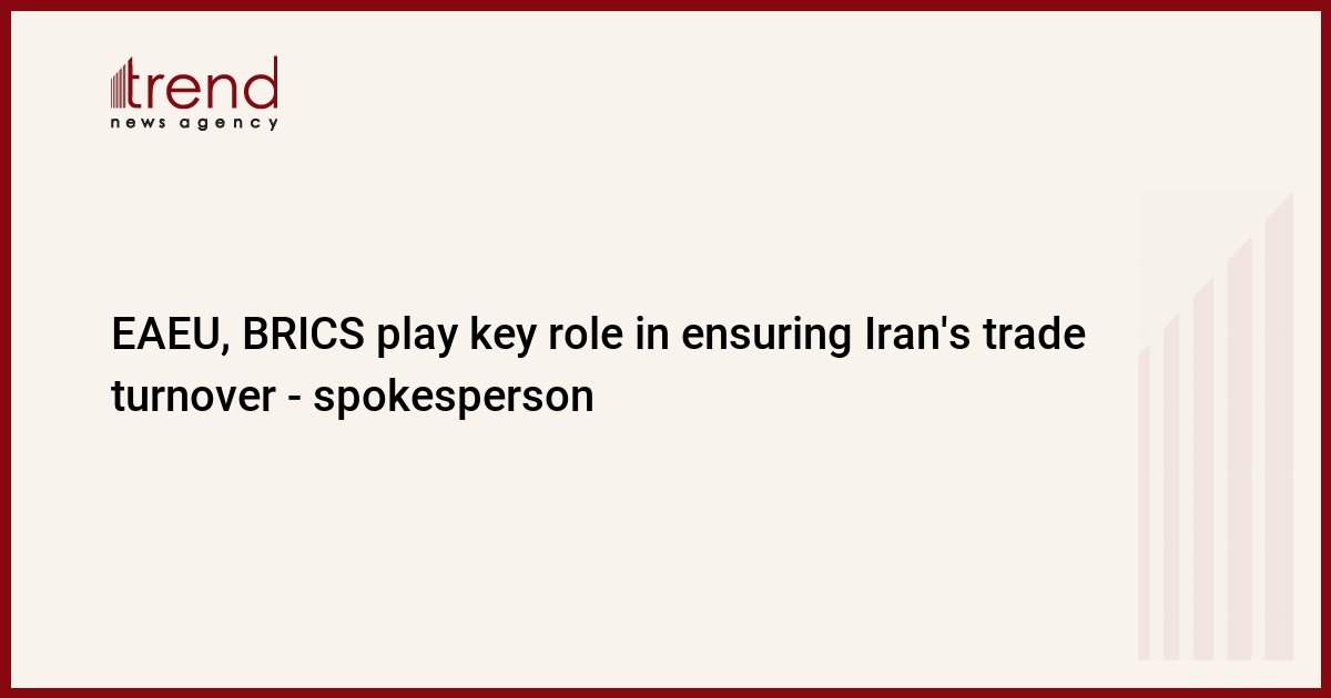 eaeu,-brics-play-key-role-in-ensuring-iran’s-trade-turnover-–-spokesperson